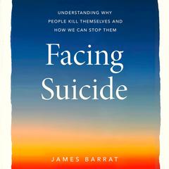 Facing Suicide: Understanding Why People Kill Themselves and How We Can Stop Them Audiobook, by James Barrat