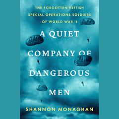 A Quiet Company of Dangerous Men: The Forgotten British Special Operations Soldiers of World War II Audibook, by Shannon Monaghan