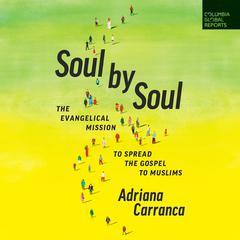 Soul by Soul: The Evangelical Mission to Spread the Gospel to Muslims Audiobook, by Adriana Carranca