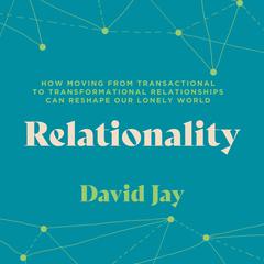 Relationality: How Moving from Transactional to Transformational Relationships Can Reshape Our Lonely World Audibook, by David Jay