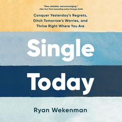 Single Today: Conquer Yesterdays Regrets, Ditch Tomorrows Worries, and Thrive Right Where You Are Audiobook, by Ryan Wekenman