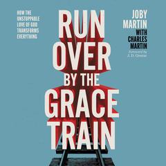 Run Over By the Grace Train: How the Unstoppable Love of God Transforms Everything Audiobook, by Joby Martin