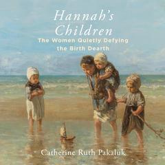 Hannahs Children: The Stories of Women Quietly Defying the Birth Dearth Audiobook, by Catherine Pakaluk