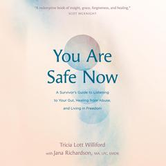 You Are Safe Now: A Survivors Guide to Listening to Your Gut, Healing from Abuse, and Living in Freedom Audiobook, by Tricia Lott Williford