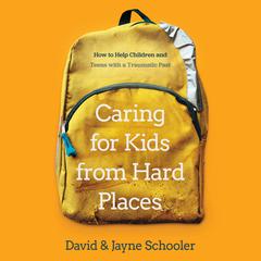 Caring for Kids from Hard Places: How to Help Children and Teens with a Traumatic Past Audiobook, by David Schooler