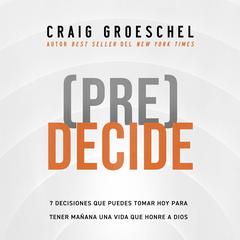 (Pre)Decide: 7 decisiones que puedes tomar hoy para la vida que quieres vivir mañana Audiobook, by Craig Groeschel
