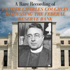 A Rare Recording of Father Charles Coughlin Discussing The Federal Reserve Bank Audiobook, by Father Charles Coughlin