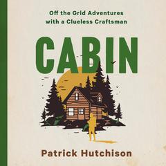 CABIN: Off the Grid Adventures with a Clueless Craftsman Audibook, by Patrick Hutchison