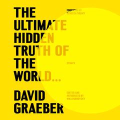 The Ultimate Hidden Truth of the World . . .: Essays Audibook, by David Graeber