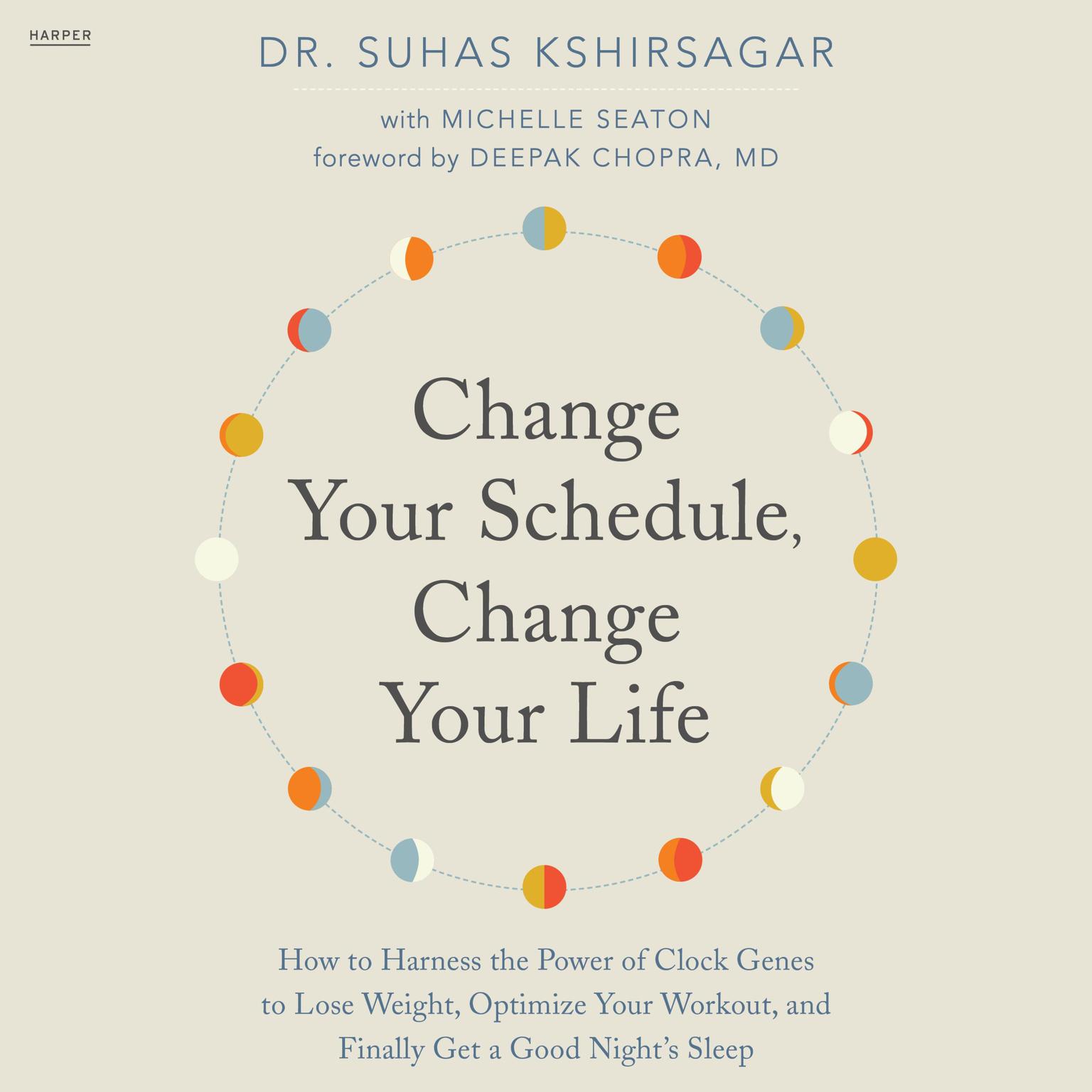 Change Your Schedule, Change Your Life: How to Harness the Power of Clock Genes to Lose Weight, Optimize Your Workout, and Finally Get a Good Nights Sleep Audiobook, by Suhas Kshirsagar