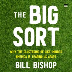 The Big Sort: Why the Clustering of Like-Minded America is Tearing Us Apart Audibook, by Bill Bishop