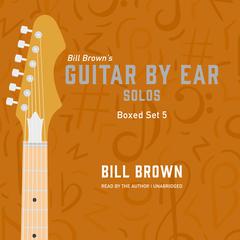 Guitar By Ear: Solos Box Set 5 Audiobook, by Bill Brown
