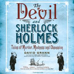 The Devil and Sherlock Holmes: Tales of Murder, Madness and Obsession Audiobook, by David Grann