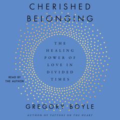 Cherished Belonging: The Healing Power of Love in Divided Times Audibook, by Gregory Boyle