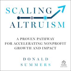 Scaling Altruism: A Proven Pathway for Accelerating Nonprofit Growth and Impact Audiobook, by Donald Summers