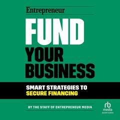 Fund Your Business: Smart Strategies to Secure Financing Audiobook, by The Staff of Entrepreneur Media