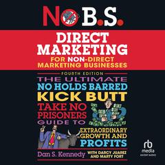 No B.S. Direct Marketing: The Ultimate No Holds Barred Kick Butt Take No Prisoners Guide to Extraordinary Growth and Profits Audiobook, by Dan S. Kennedy