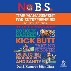 No B.S. Time Management for Entrepreneurs: The Ultimate No Holds Barred Kick Butt Take No Prisoners Guide to Time Productivity and Sanity Audiobook, by Dan S. Kennedy