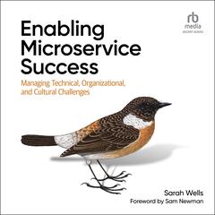 Enabling Microservice Success: Managing Technical, Organizational, and Cultural Challenges Audiobook, by Sarah Wells