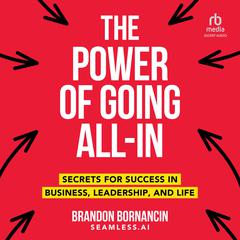 The Power of Going All-In: Secrets for Success in Business, Leadership, and Life Audiobook, by Brandon Bornancin