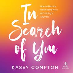 In Search of You: How to Find Joy When Doing More Isnt Doing It Anymore Audiobook, by Kasey Compton