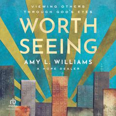 Worth Seeing: Viewing Others Through Gods Eyes Audiobook, by Amy L. Williams