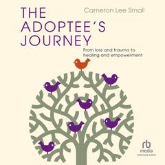 The Adoptees Journey: From Loss and Trauma to Healing and Empowerment Audiobook, by Cameron Lee Small