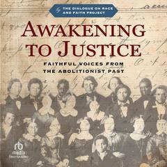 Awakening to Justice: Faithful Voices from the Abolitionist Past Audiobook, by The Dialogue on Race and Faith Project
