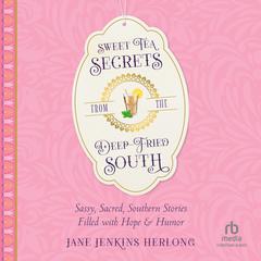 Sweet Tea Secrets from the Deep-Fried South: Sassy, Sacred, Southern Stories Filled with Hope and Humor Audiobook, by Jane Jenkins Herlong