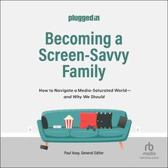 Becoming a Screen-Savvy Family: How to Navigate a Media-Saturated World--and Why We Should Audiobook, by The Plugged In Staff