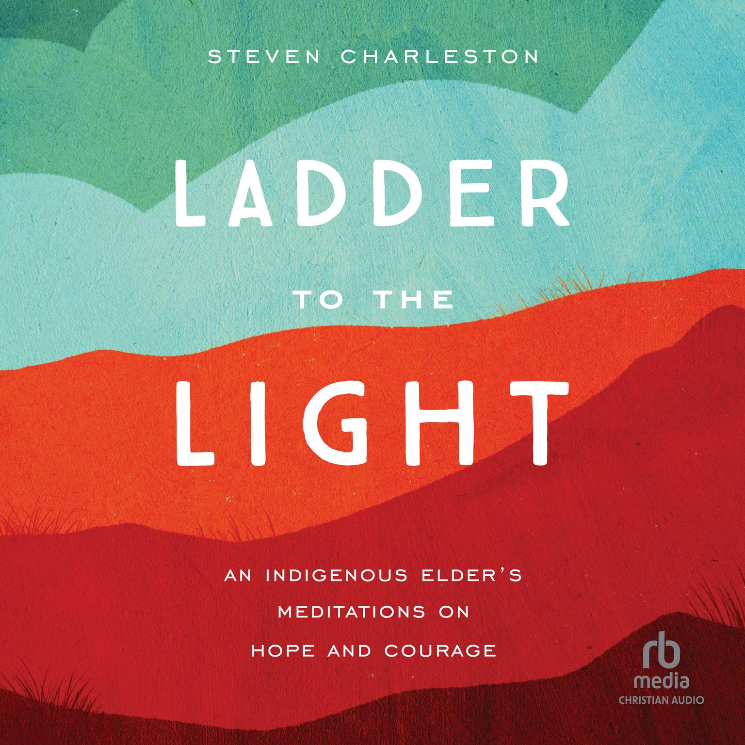 Ladder to the Light: An Indigenous Elders Meditations on Hope and Courage Audiobook, by Steven Charleston