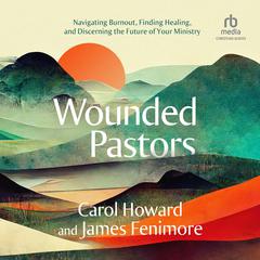 Wounded Pastors: Navigating Burnout, Finding Healing, and Discerning the Future of Your Ministry Audiobook, by Carol Howard Merritt
