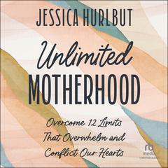 Unlimited Motherhood: Overcome 12 Limits That Overwhelm and Conflict Our Hearts Audiobook, by Jessica Hurlbut