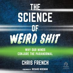 The Science of Weird Shit: Why Our Minds Conjure the Paranormal Audiobook, by Chris French