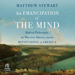 An Emancipation of the Mind: Radical Philosophy, the War Over Slavery, and the Refounding of America Audiobook, by Matthew Stewart