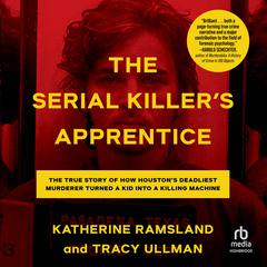 The Serial Killers Apprentice: The True Story of How Houstons Deadliest Murderer Turned a Kid into a Killing Machine Audiobook, by Katherine Ramsland