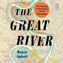 The Great River: The Making and Unmaking of the Mississippi Audiobook, by Boyce Upholt
