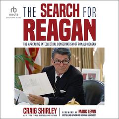 The Search for Reagan: The Appealing Intellectual Conservatism of Ronald Reagan Audiobook, by Craig Shirley