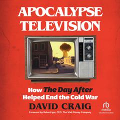 Apocalypse Television: How The Day After Helped End the Cold War Audiobook, by David Craig