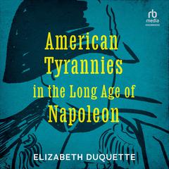 American Tyrannies in the Long Age of Napoleon Audiobook, by Elizabeth Duquette