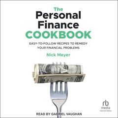 The Personal Finance Cookbook: Easy-to-Follow Recipes to Remedy Your Financial Problems Audiobook, by Nick Meyer