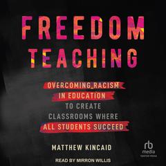Freedom Teaching: Overcoming Racism in Education to Create Classrooms Where All Students Succeed Audiobook, by Matthew Kincaid