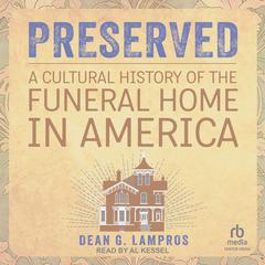 Preserved: A Cultural History of the Funeral Home in America Audiobook, by Dean G. Lampros