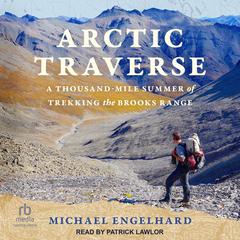 Arctic Traverse: A Thousand-Mile Summer of Trekking the Brooks Range Audiobook, by Michael Engelhard