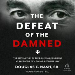 The Defeat of the Damned: The Destruction of the Dirlewanger Brigade at the Battle of Ipolysag, December 1944 Audiobook, by Douglas E. Nash