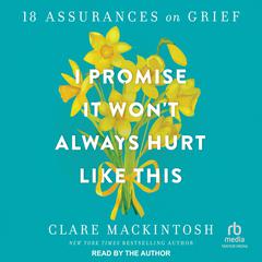 I Promise It Won't Always Hurt Like This: 18 Assurances on Grief Audiobook, by Clare Mackintosh