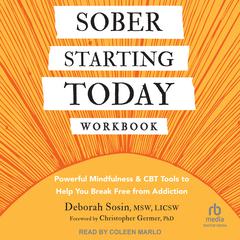 Sober Starting Today Workbook: Powerful Mindfulness and CBT Tools to Help You Break Free from Addiction Audiobook, by Deborah Sosin, MSW, LICSW
