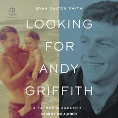 Looking for Andy Griffith: A Fathers Journey Audiobook, by Evan Dalton Smith