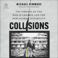Collisions: The Origins of the War in Ukraine and the New Global Instability Audiobook, by Michael Kimmage
