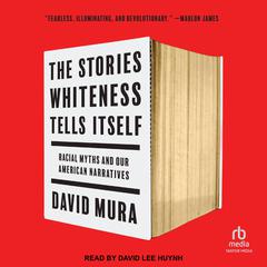 The Stories Whiteness Tells Itself: Racial Myths and Our American Narratives Audiobook, by David Mura